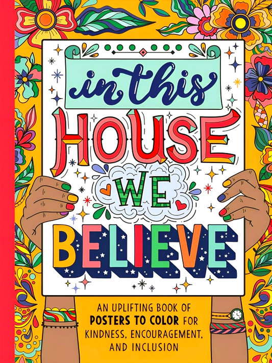 In This House We Believe: An Uplifting Book Of Posters To Color For Kindness, Encouragement, And Inclusion