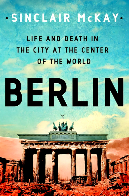Berlin: Life And Death In The City At The Center Of The World