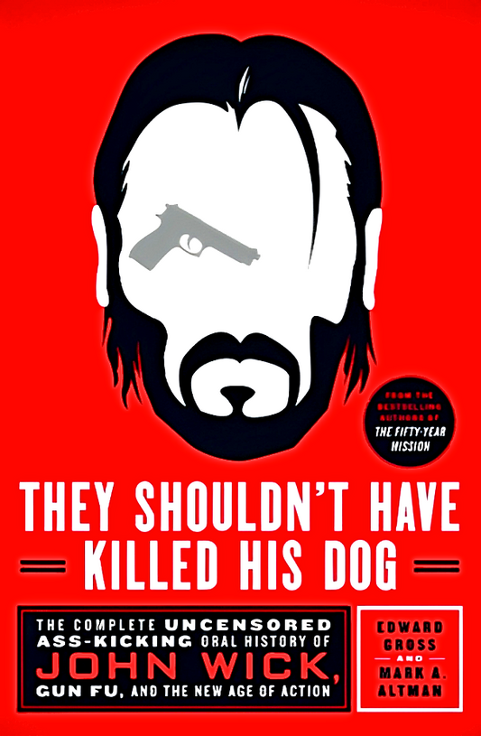 They Shouldn't Have Killed His Dog: The Complete Uncensored Ass-Kicking Oral History Of John Wick, Gun Fu, And The New Age Of Action