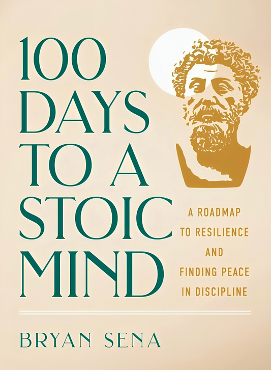 100 Days To A Stoic Mind: A Roadmap To Resilience And Finding Peace In Discipline