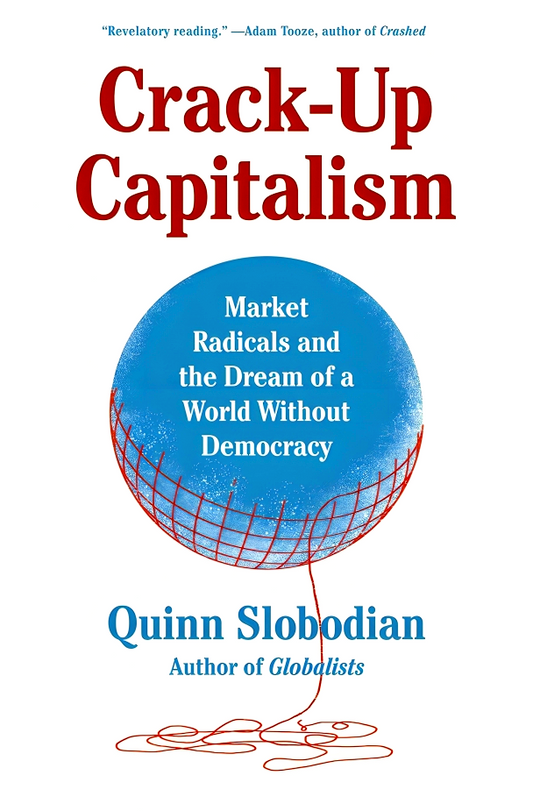 Crack-Up Capitalism: Market Radicals and the Dream of a World Without Democracy