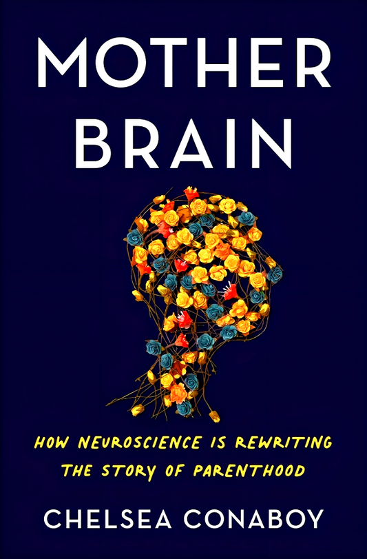 Mother Brain: How Neuroscience Is Rewriting the Story of Parenthood