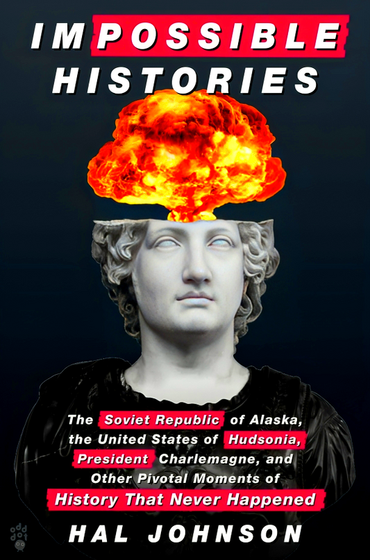 Impossible Histories: The Soviet Republic of Alaska, the United States of Hudsonia, President Charlemagne, and Other Pivotal Moments of History That Never Happened