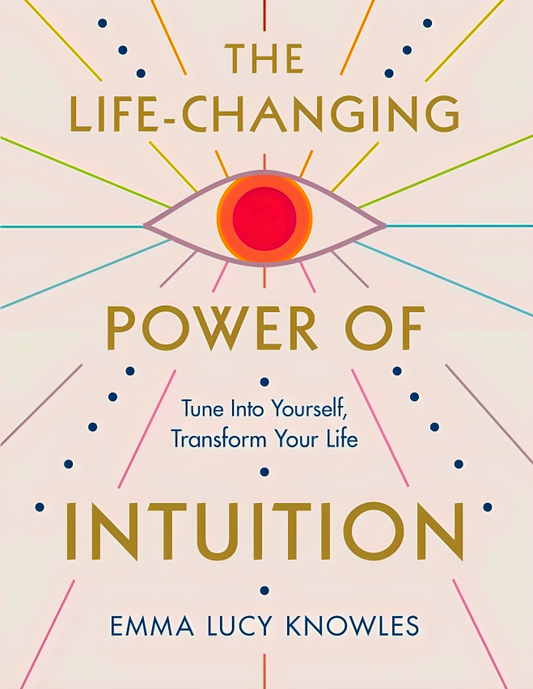 The Life-Changing Power of Intuition: Tune in to Yourself, Transform Your Life