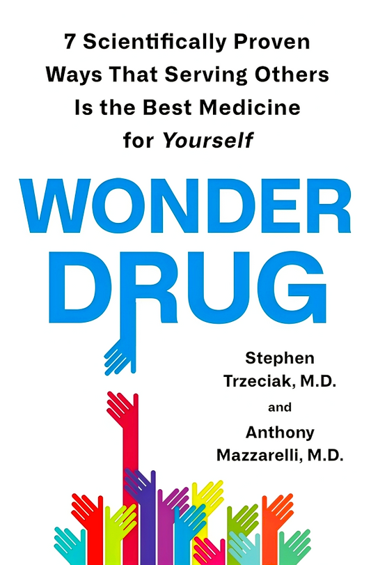 Wonder Drug: 7 Scientifically Proven Ways That Serving Others Is The Best Medicine For Yourself
