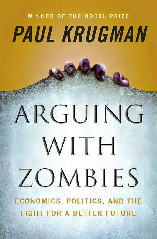 Arguing with Zombies: Economics, Politics, and the Fight for a Better Future