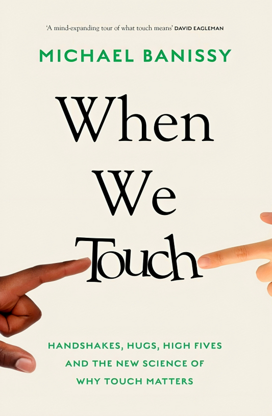 When We Touch: Handshakes, hugs, high fives and the new science behind why touch matters