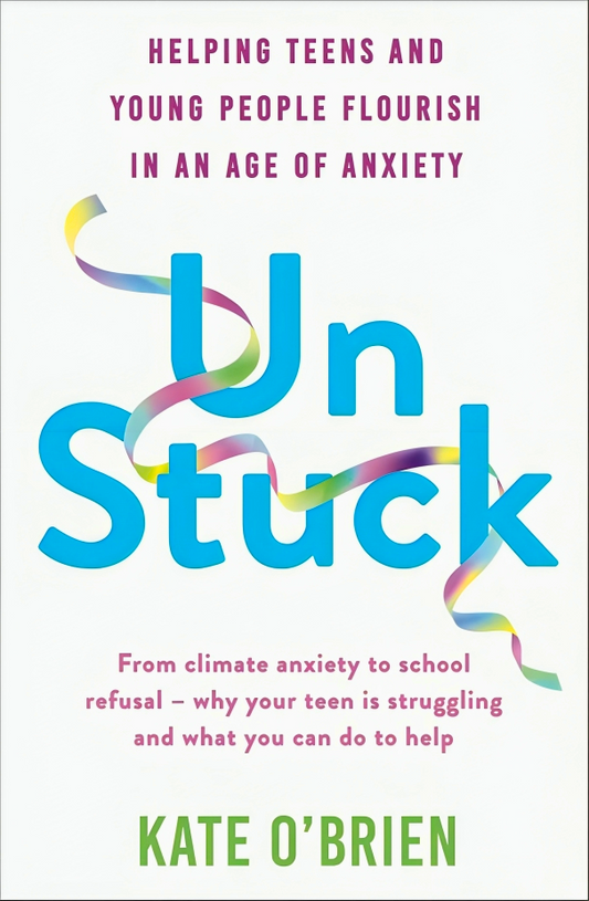 Un: Stuck: Helping Teens And Young Adults Flourish In An Age Of Anxiety