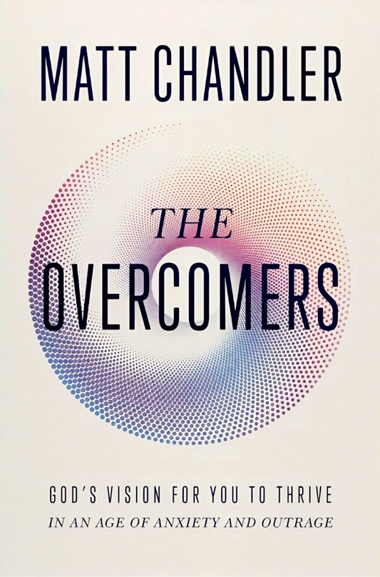 The Overcomers: God's Vision For You To Thrive In An Age Of Anxiety And Outrage