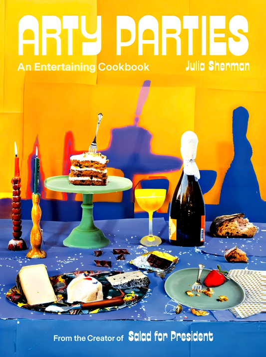 Arty Parties: An Entertaining Cookbook from the Creator of Salad for President
