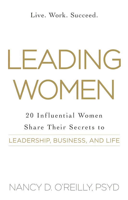 Leading Women: 20 Influential Women Share Their Secrets To Leadership, Business, And Life