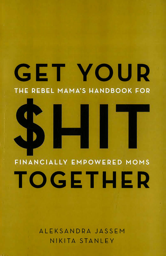 Get Your $hit Together : The Rebel Mama's Handbook for Financially Empowered Moms
