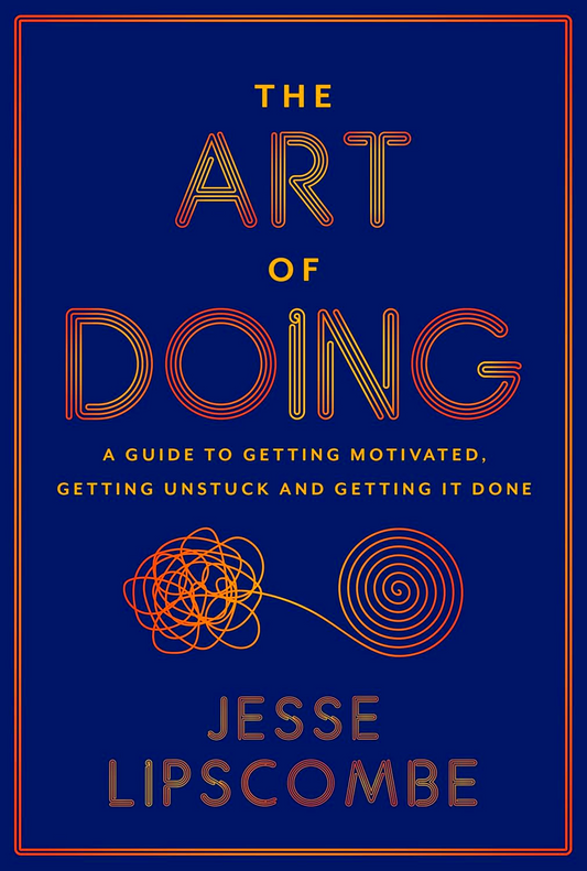 The Art Of Doing: A Guide To Getting Motivated, Getting Unstuck And Getting It Done