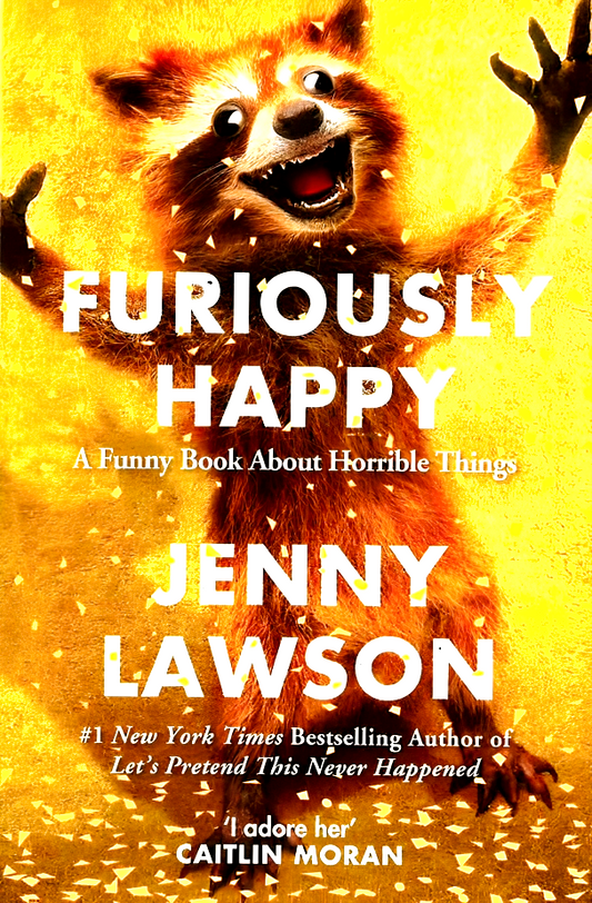FURIOUSLY HAPPY: A FUNNY BOOK ABOUT HORRIBLE THINGS