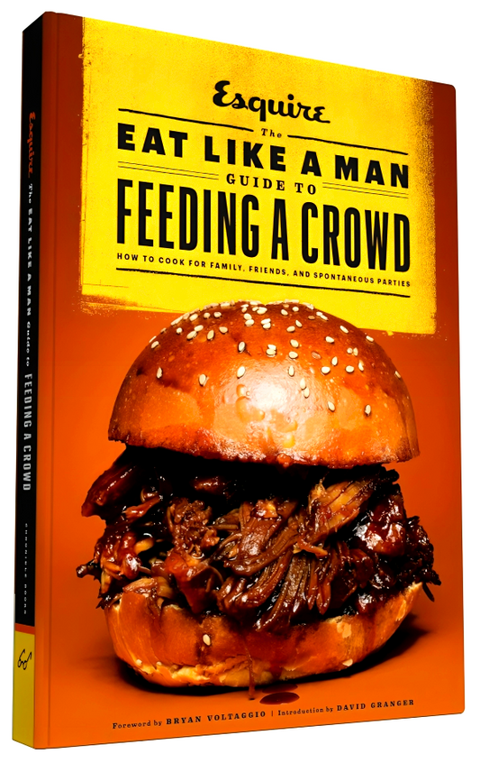 The Eat Like a Man Guide to Feeding a Crowd: How to Cook for Family, Friends, and Spontaneous Parties