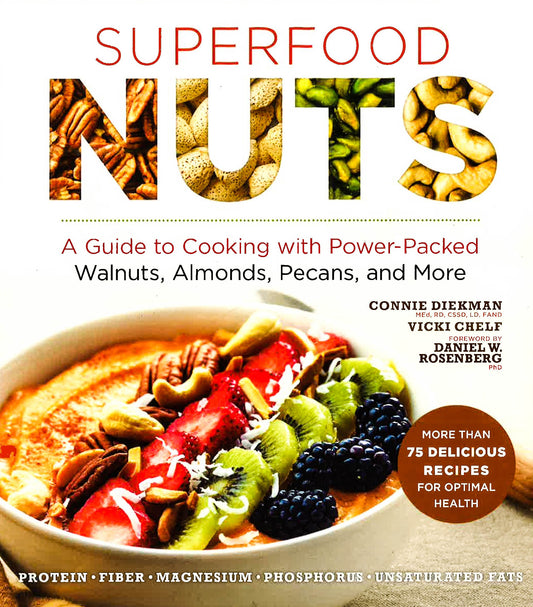 Superfood Nuts : A Guide To Cooking With Power-Packed Walnuts, Almonds, Pecans, And More
