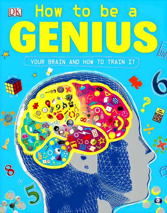How To Be A Genius: Your Brain And How To Train It