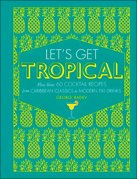 Let's Get Tropical: More than 60 Cocktail Recipes from Caribbean Classics to Modern Tiki Drinks