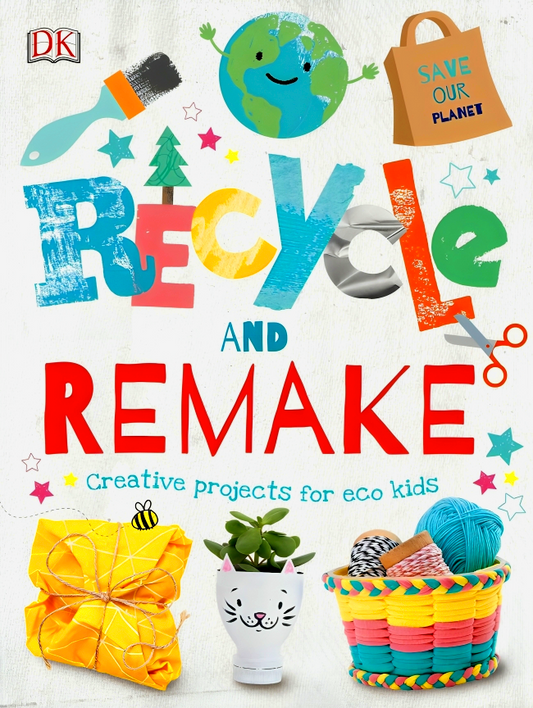 Recycle And Remake: Creative Projects For Eco Kids