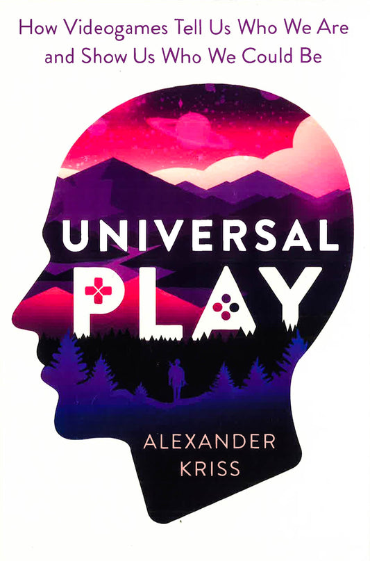 Universal Play How Videogames Tell Us Who We Are And Show Us Who We Could Be