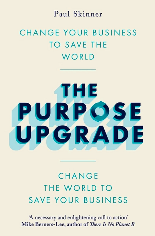 The Purpose Upgrade: Change Your Business to Save the World. Change the World to Save Your Business