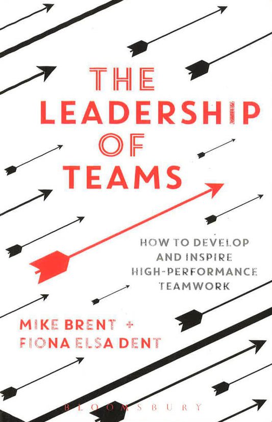 The Leadership Of Teams: How To Develop And Inspire High-Performance Teamwork