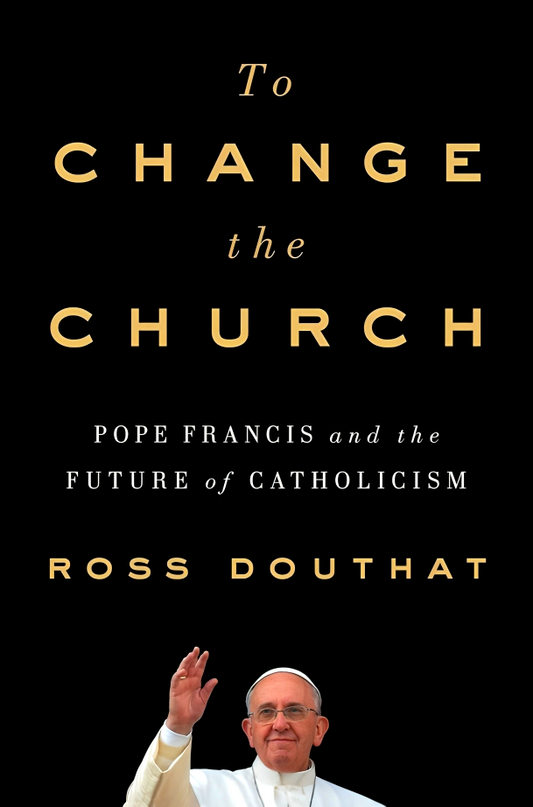 To Change The Church: Pope Francis And The Future Of Catholicism
