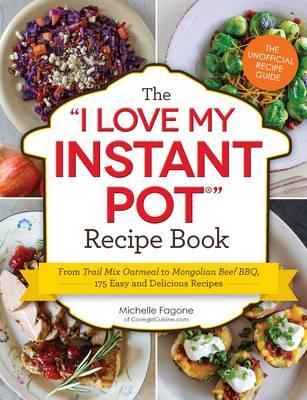 The I Love My Instant Pot (R) Recipe Book : From Trail Mix Oatmeal To Mongolian Beef Bbq, 175 Easy And Delicious Recipes