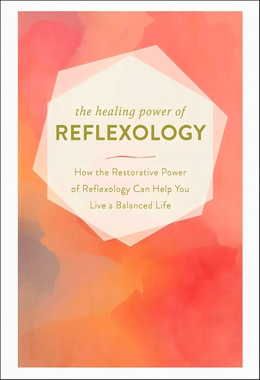 The Healing Power of Reflexology: How the Restorative Power of Reflexology Can Help You Live a Balanced Life