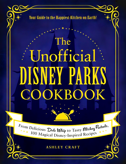 The Unofficial Disney Parks Cookbook: From Delicious Dole Whip to Tasty Mickey Pretzels, 100 Magical Disney-Inspired Recipes