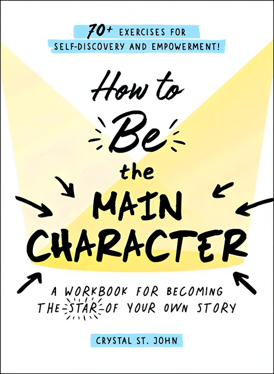 How To Be The Main Character: A Workbook For Becoming The Star Of Your Own Story