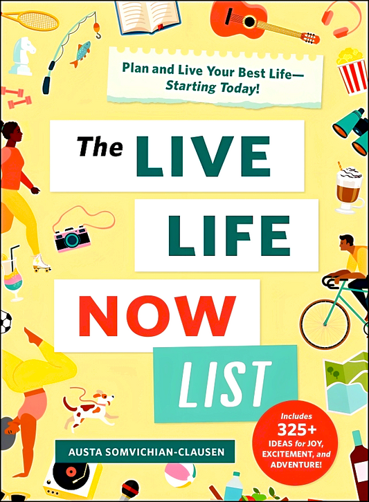 The Live Life Now List: Plan and Live Your Best Life―Starting Today!