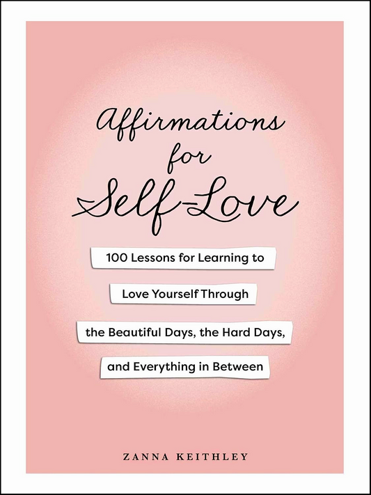 Affirmations for Self-Love: 100 Lessons for Learning to Love Yourself Through the Beautiful Days, the Hard Days, and Everything in Between