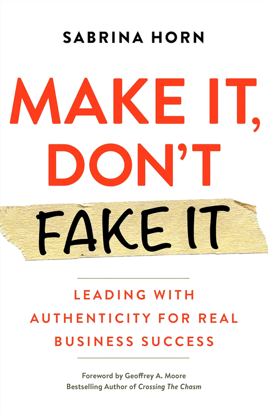 Make It, Don't Fake It: Leading with Authenticity for Real Business Success