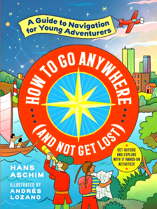 How to Go Anywhere (and Not Get Lost): A Guide to Navigation for Young Adventurers