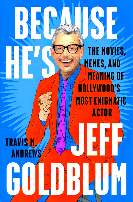 Because He's Jeff Goldblum: The Movies, Memes, And Meaning Of Hollywood's Most Enigmatic Actor