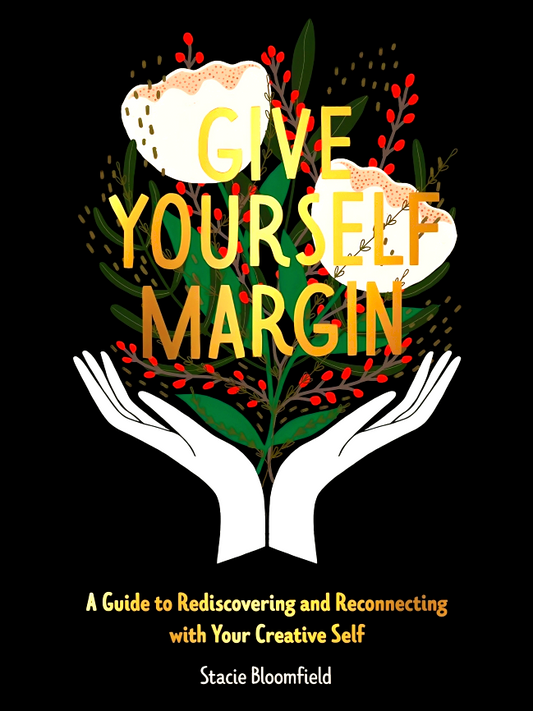 Give Yourself Margin: A Guide to Rediscovering and Reconnecting with Your Creative Self