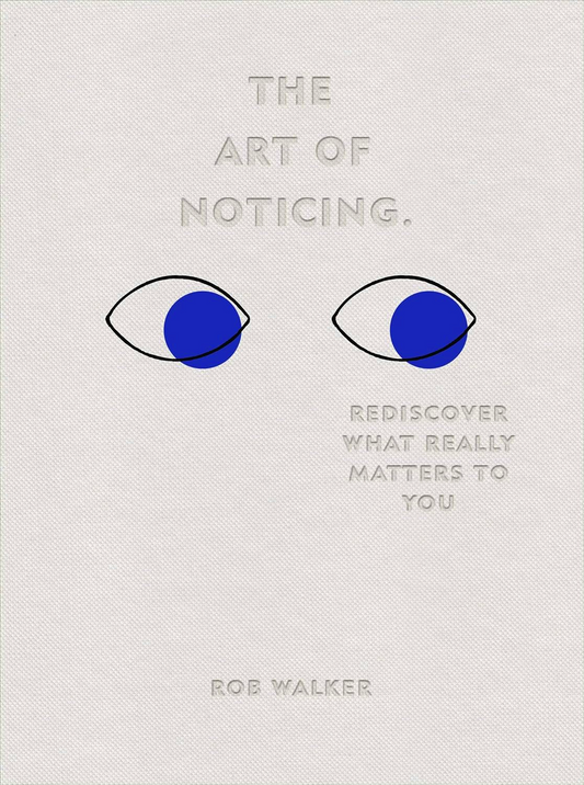 The Art Of Noticing: Rediscover What Really Matters To You