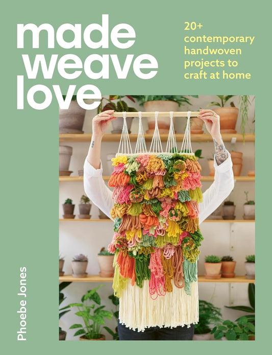 Made Weave Love: 25 Contemporary Handwoven Projects To Craft At Home