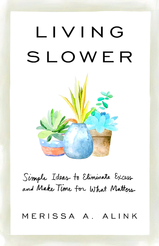 Living Slower: Simple Ideas To Eliminate Excess And Make Time For What Matters