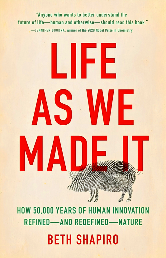 Life as We Made It: How 50,000 Years of Human Innovation Refined--And Redefined--Nature