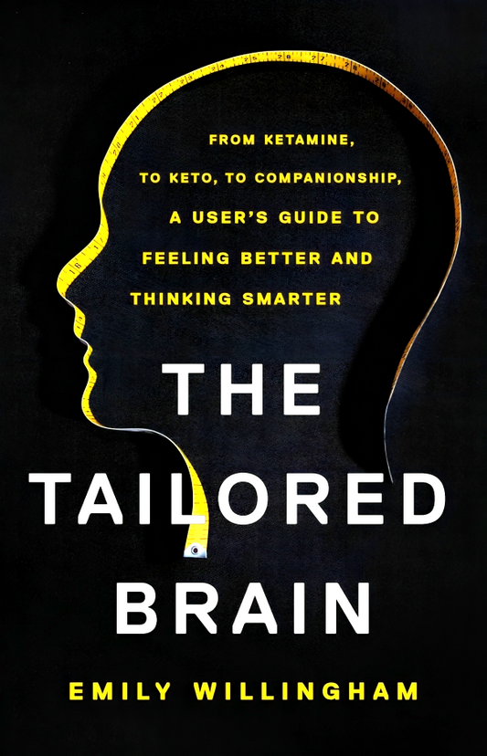 The Tailored Brain: From Ketamine, to Keto, to Companionship, a User's Guide to Feeling Better and Thinking Smarter