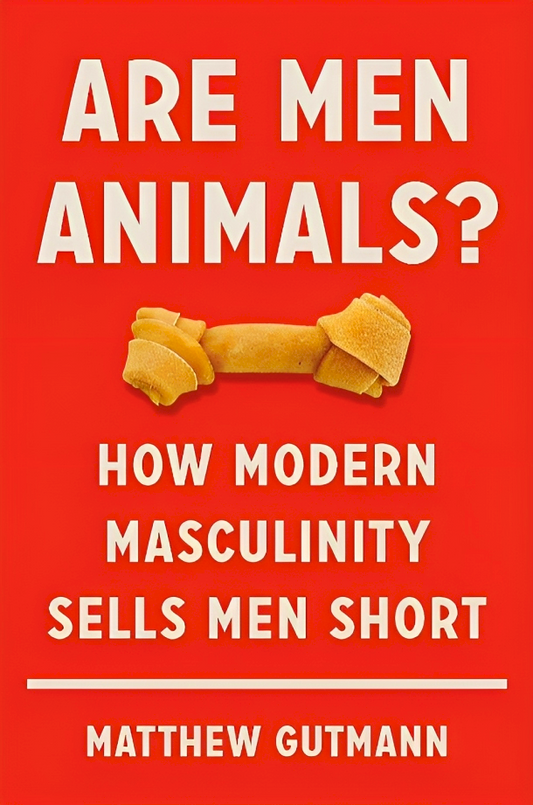 Are Men Animals?: How Modern Masculinity Sells Men Short