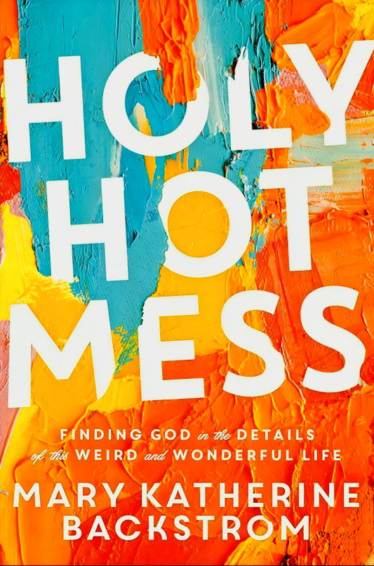 Holy Hot Mess: Finding God in the Details of this Weird and Wonderful Life