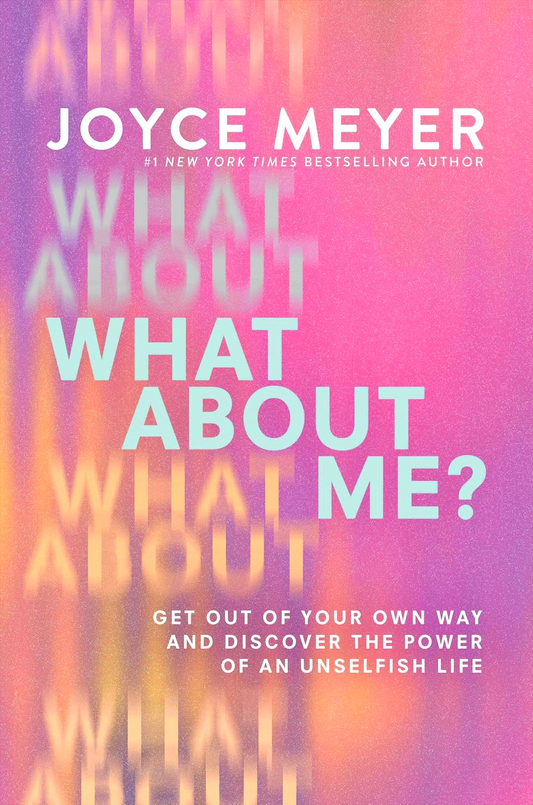 What About Me? Get Out Of Your Own Way And Discover The Power Of An Unselfish Life