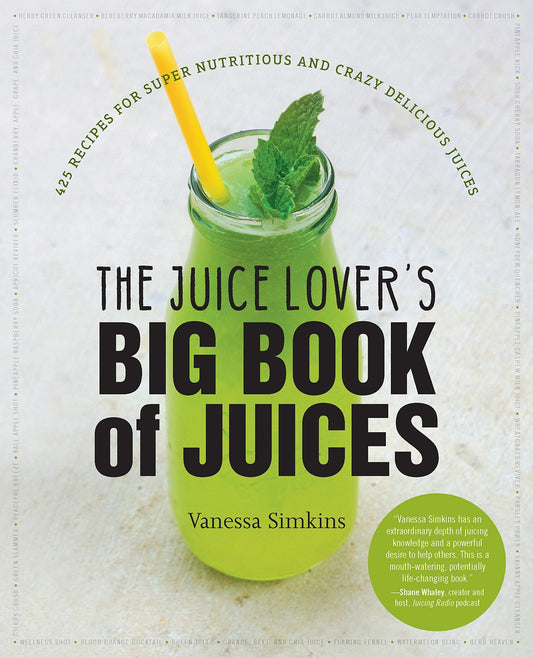 The Juice Lover'S Big Book Of Juices: 425 Recipes For Super Nutritious And Crazy Delicious Juices