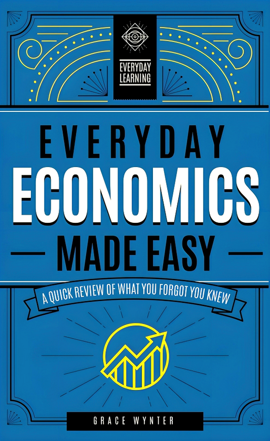 Everyday Economics Made Easy: A Quick Review of What You Forgot You Knew