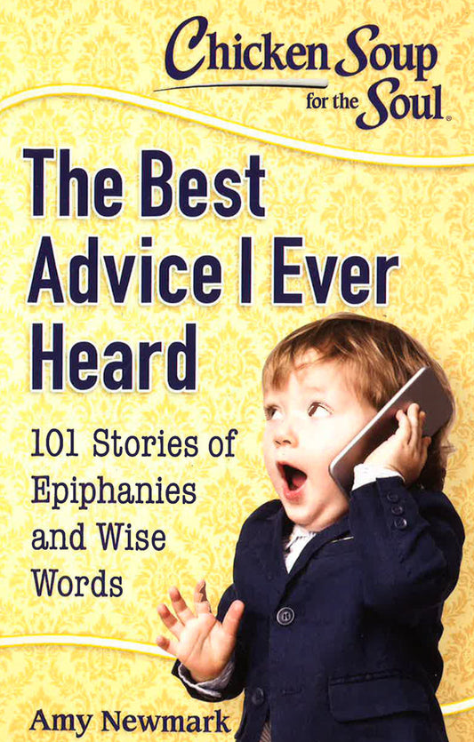 Chicken Soup For The Soul: The Best Advice I Ever Heard