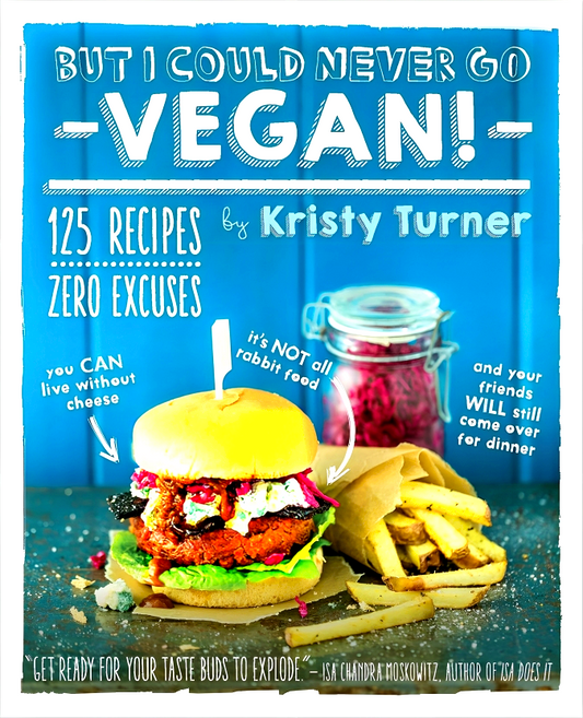 But I Could Never Go Vegan! 125 Recipes, Zero Excuses
