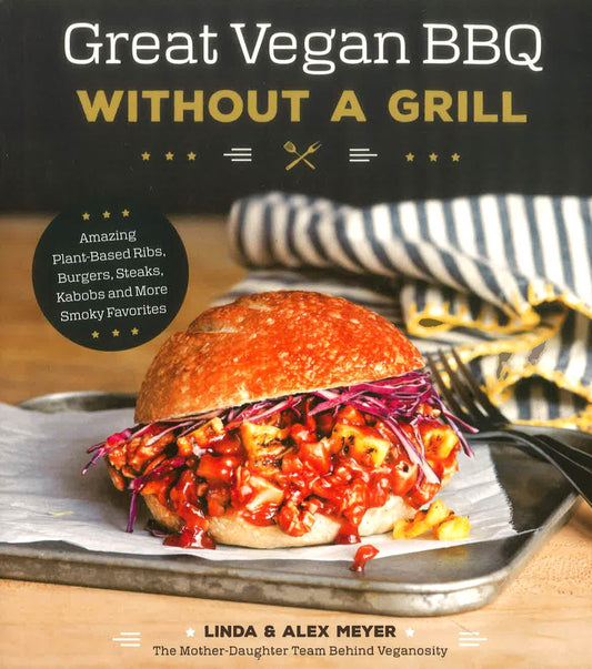 Great Vegan Bbq Without A Grill: Amazing Plant-Based Ribs, Burgers, Steaks, Kabobs And More Smoky Favorites